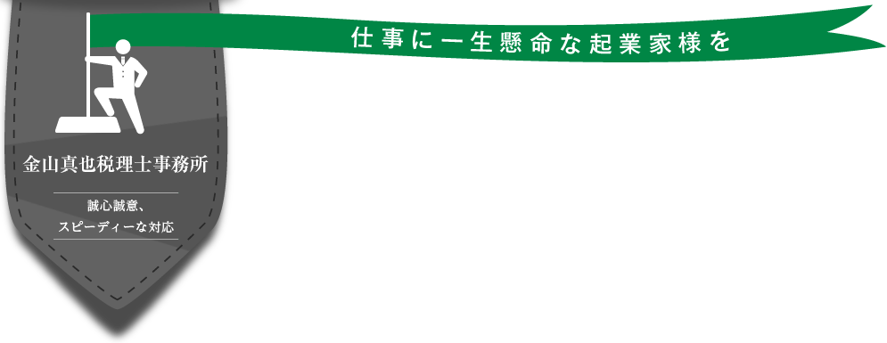 金山税理士事務所 誠心誠意、スピーディーな対応 仕事に一生懸命な起業家様を全力で応援します！